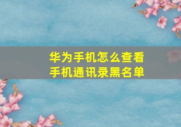 华为手机怎么查看手机通讯录黑名单