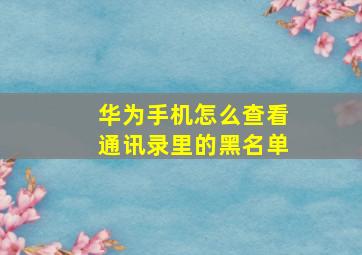 华为手机怎么查看通讯录里的黑名单