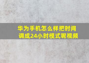 华为手机怎么样把时间调成24小时模式呢视频