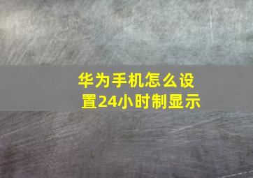 华为手机怎么设置24小时制显示