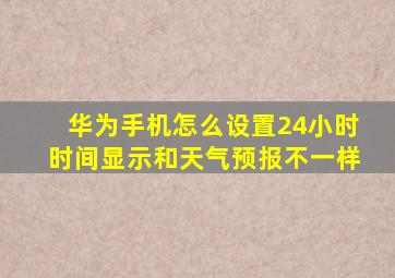 华为手机怎么设置24小时时间显示和天气预报不一样