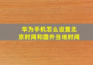 华为手机怎么设置北京时间和国外当地时间