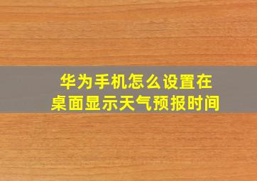 华为手机怎么设置在桌面显示天气预报时间