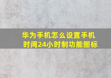 华为手机怎么设置手机时间24小时制功能图标