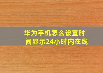 华为手机怎么设置时间显示24小时内在线