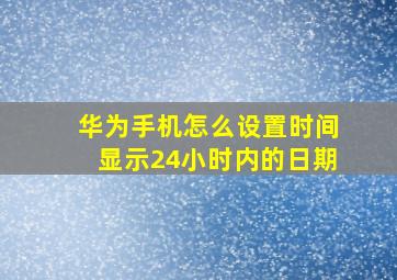 华为手机怎么设置时间显示24小时内的日期