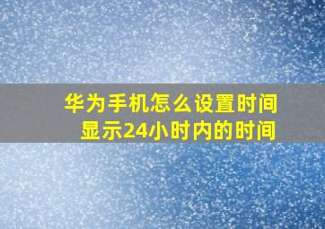 华为手机怎么设置时间显示24小时内的时间