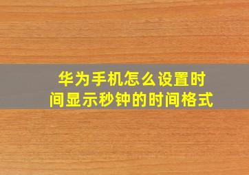 华为手机怎么设置时间显示秒钟的时间格式