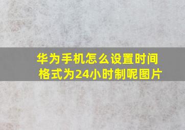 华为手机怎么设置时间格式为24小时制呢图片