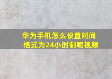 华为手机怎么设置时间格式为24小时制呢视频