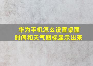 华为手机怎么设置桌面时间和天气图标显示出来