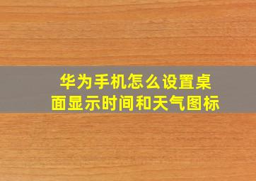 华为手机怎么设置桌面显示时间和天气图标