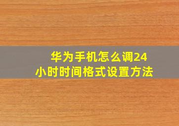 华为手机怎么调24小时时间格式设置方法