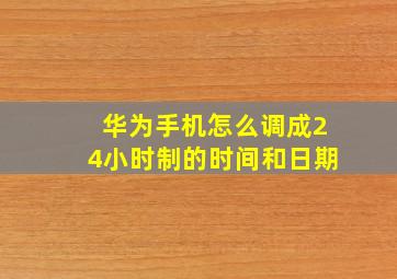 华为手机怎么调成24小时制的时间和日期