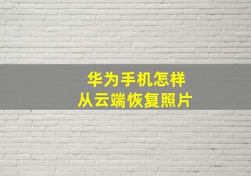 华为手机怎样从云端恢复照片