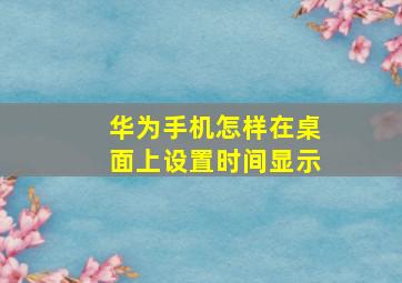 华为手机怎样在桌面上设置时间显示