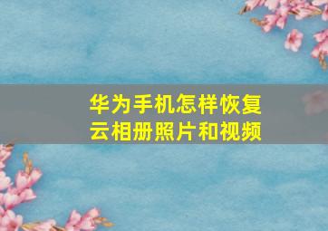 华为手机怎样恢复云相册照片和视频