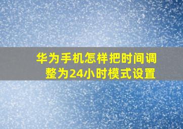 华为手机怎样把时间调整为24小时模式设置