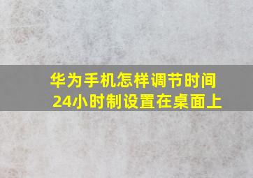 华为手机怎样调节时间24小时制设置在桌面上