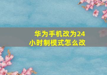 华为手机改为24小时制模式怎么改