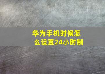 华为手机时候怎么设置24小时制