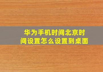 华为手机时间北京时间设置怎么设置到桌面