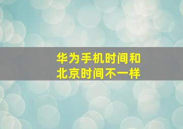 华为手机时间和北京时间不一样