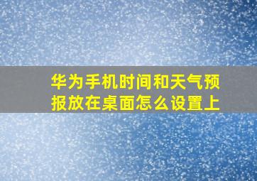 华为手机时间和天气预报放在桌面怎么设置上