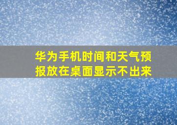 华为手机时间和天气预报放在桌面显示不出来