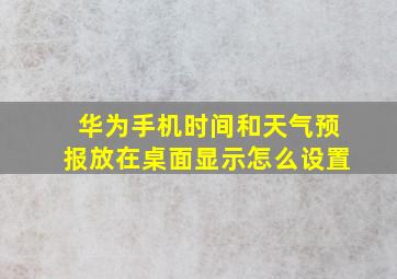 华为手机时间和天气预报放在桌面显示怎么设置