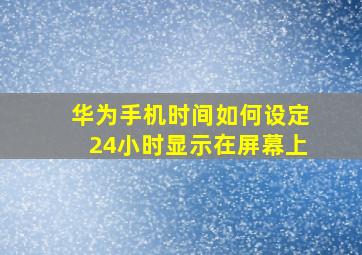 华为手机时间如何设定24小时显示在屏幕上