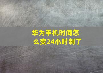 华为手机时间怎么变24小时制了