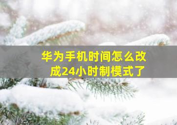 华为手机时间怎么改成24小时制模式了