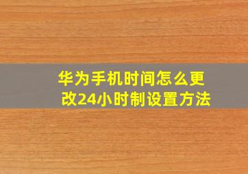 华为手机时间怎么更改24小时制设置方法