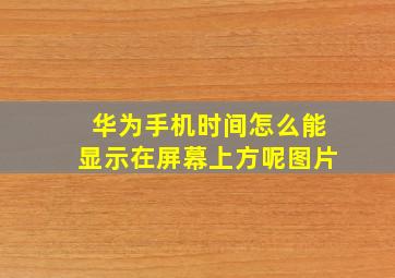 华为手机时间怎么能显示在屏幕上方呢图片