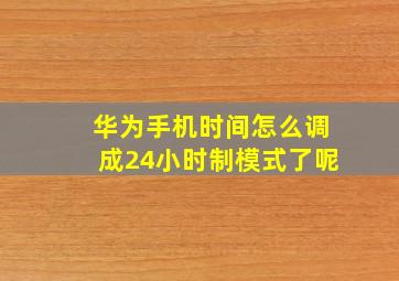 华为手机时间怎么调成24小时制模式了呢