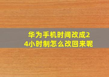 华为手机时间改成24小时制怎么改回来呢