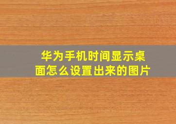 华为手机时间显示桌面怎么设置出来的图片