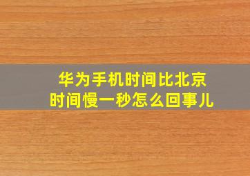 华为手机时间比北京时间慢一秒怎么回事儿