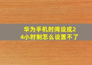 华为手机时间设成24小时制怎么设置不了