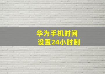 华为手机时间设置24小时制