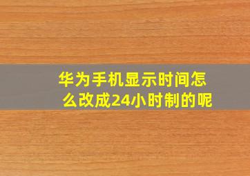 华为手机显示时间怎么改成24小时制的呢