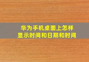 华为手机桌面上怎样显示时间和日期和时间