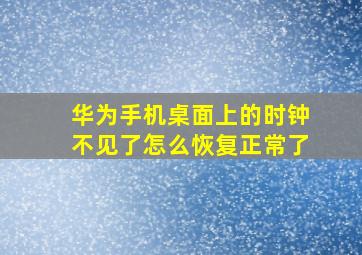 华为手机桌面上的时钟不见了怎么恢复正常了