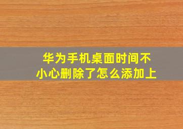 华为手机桌面时间不小心删除了怎么添加上