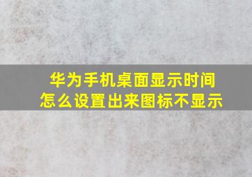 华为手机桌面显示时间怎么设置出来图标不显示