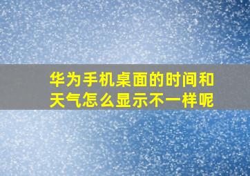 华为手机桌面的时间和天气怎么显示不一样呢