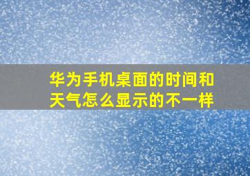 华为手机桌面的时间和天气怎么显示的不一样