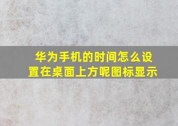 华为手机的时间怎么设置在桌面上方呢图标显示