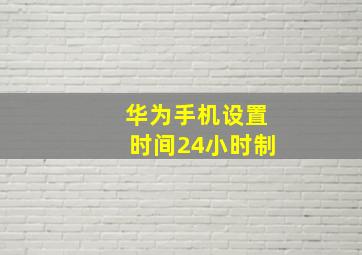 华为手机设置时间24小时制